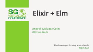Elixir + Elm
Anayeli Malvaez Colin
@Derivco Sports
Unidos compartiendo y aprendiendo
#SGVirtual
 