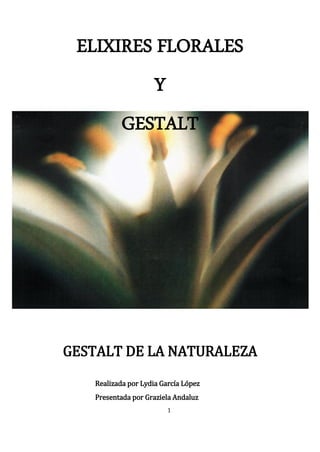 1
ELIXIRES FLORALES
Y
GESTALT
GESTALT DE LA NATURALEZA
Realizada por Lydia García López
Presentada por Graziela Andaluz
 