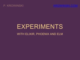 EXPERIMENTS
WITH ELIXIR, PHOENIX AND ELM
KROWINSKI.COM
 
