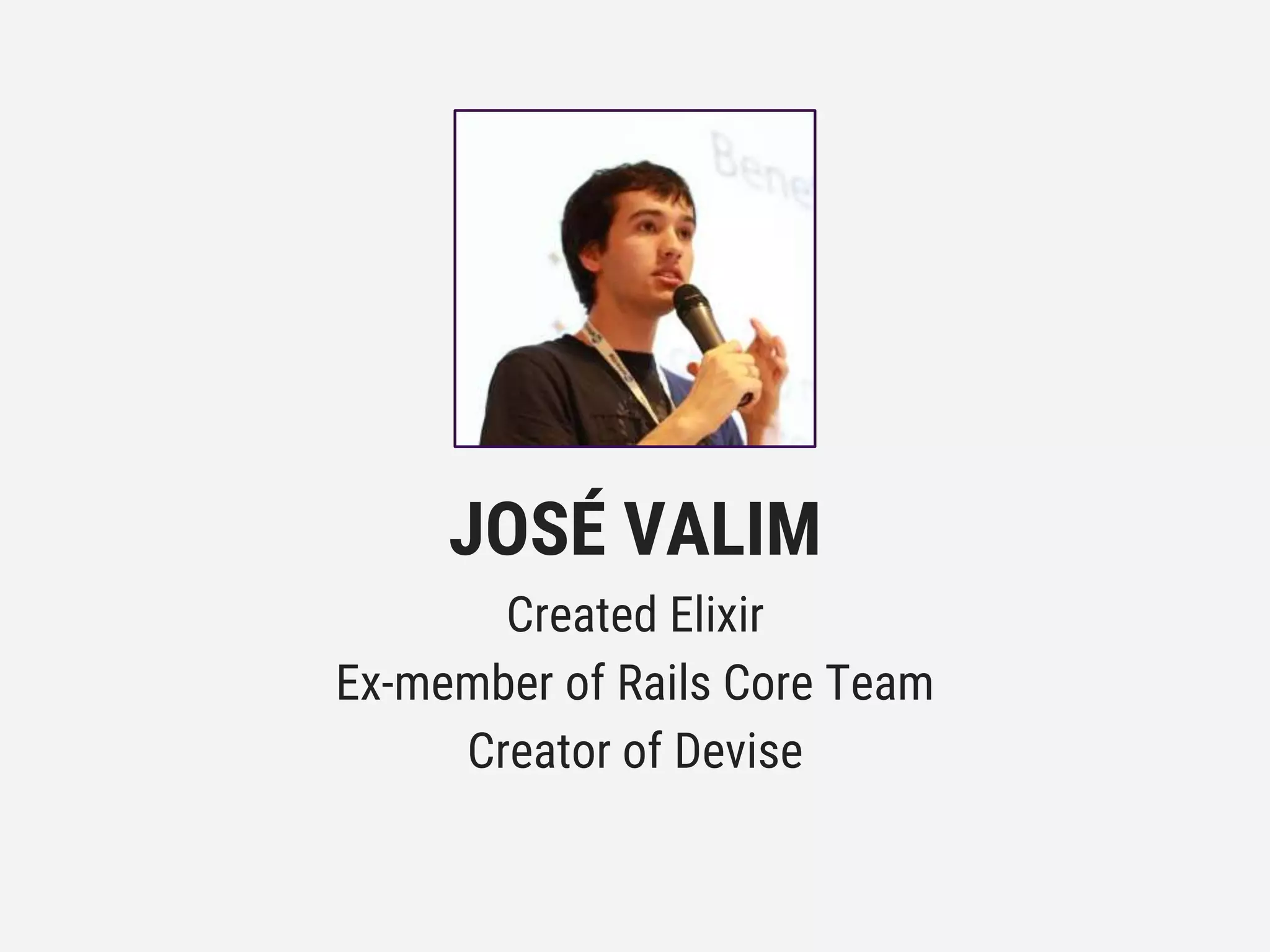 JOSÉ VALIM
Created Elixir
Ex-member of Rails Core Team
Creator of Devise
 