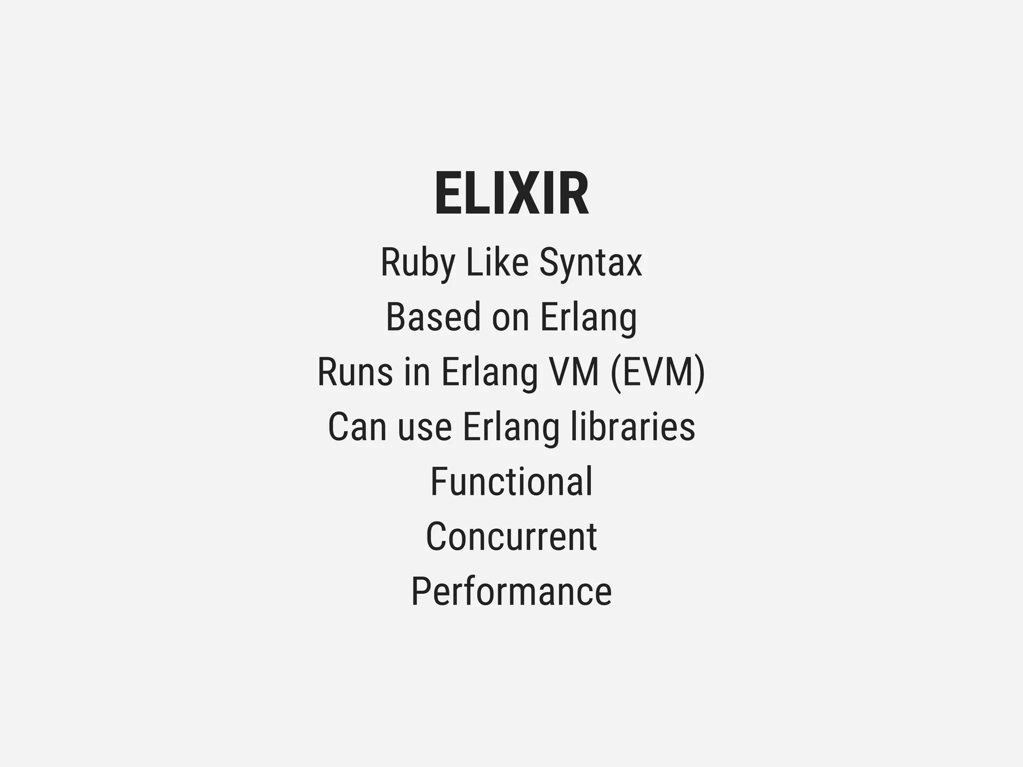 ELIXIR
Ruby Like Syntax
Based on Erlang
Runs in Erlang VM (EVM)
Can use Erlang libraries
Functional
Concurrent
Performance
 