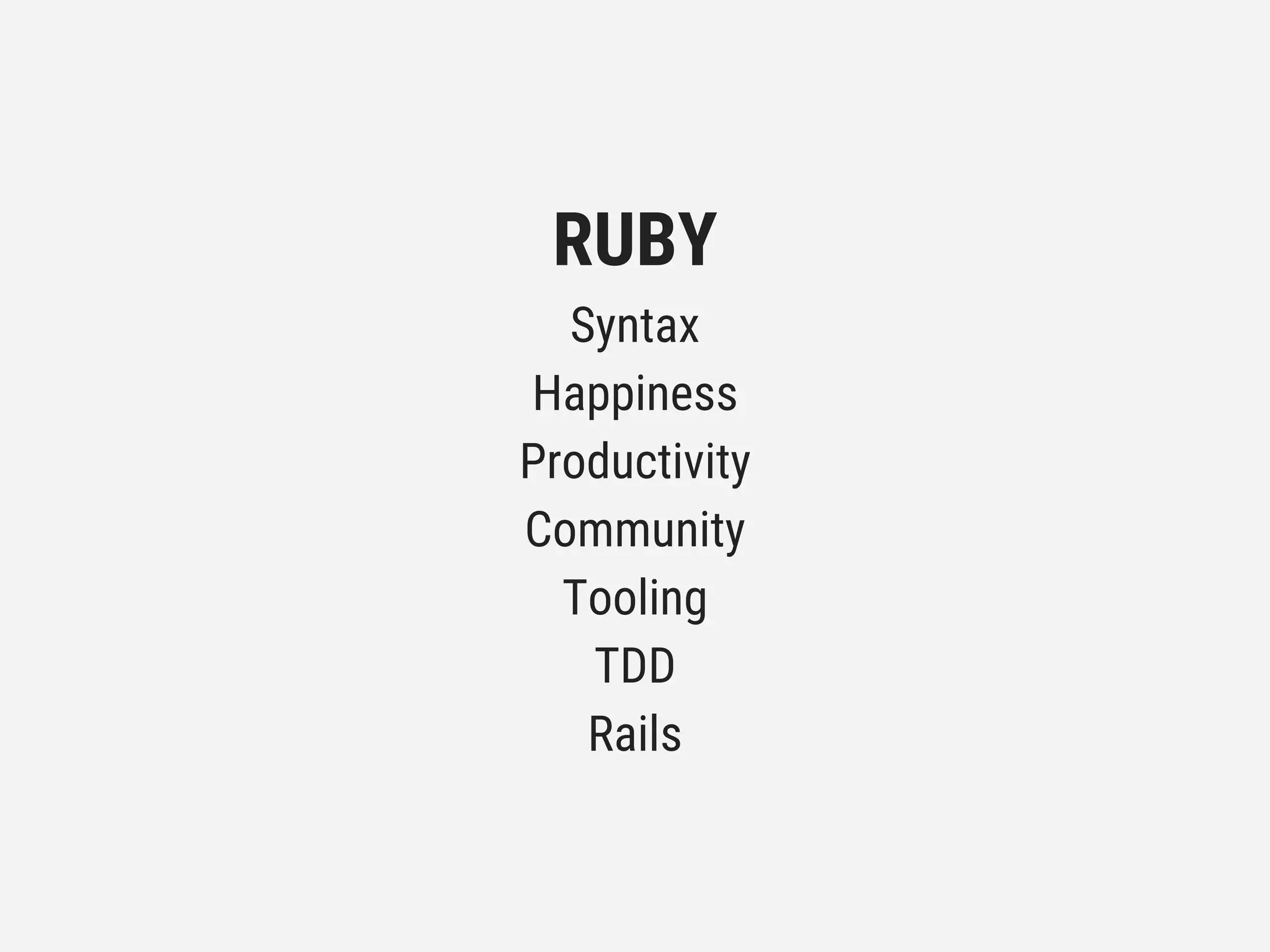 RUBY
Syntax
Happiness
Productivity
Community
Tooling
TDD
Rails
 