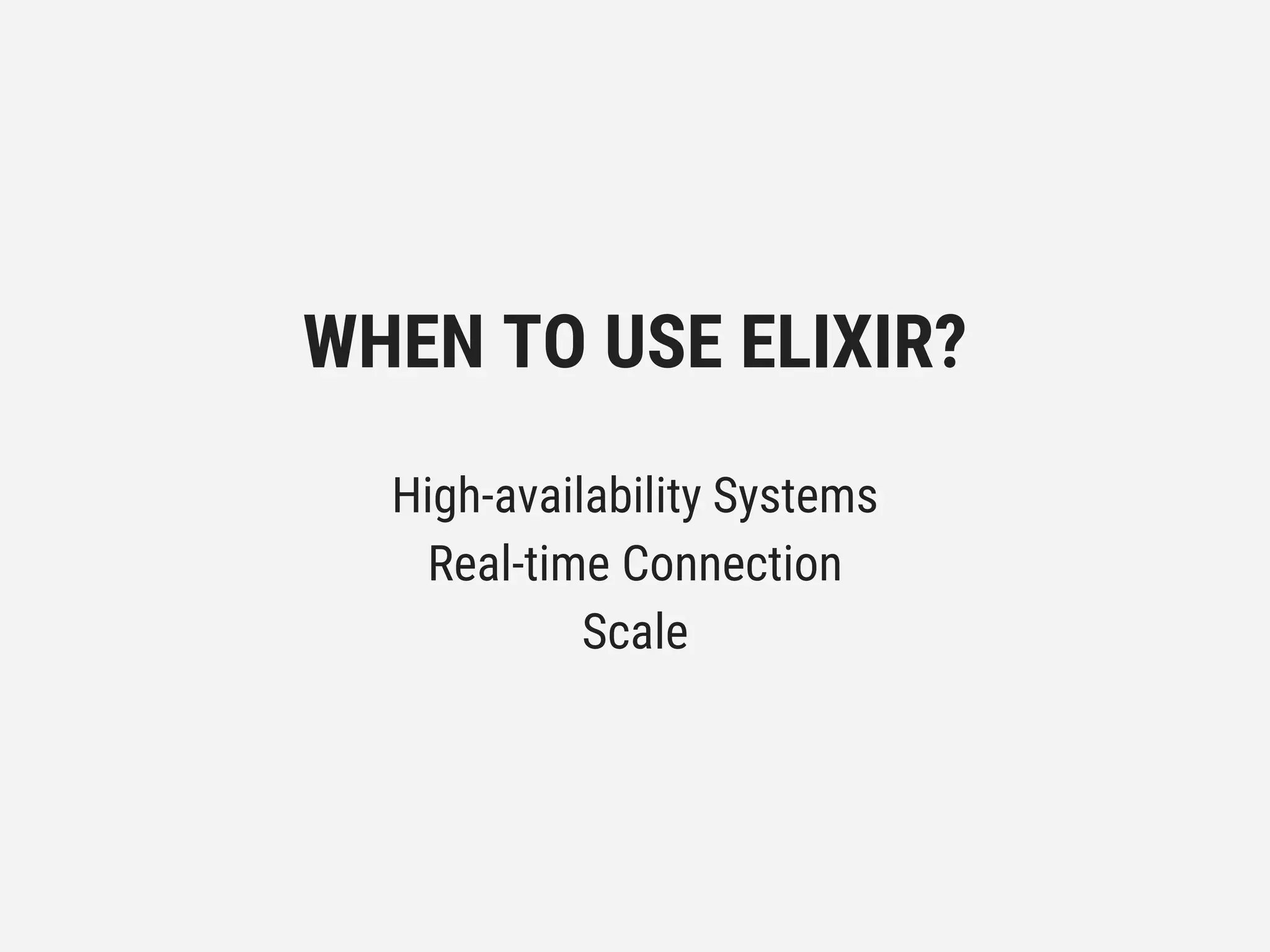 WHEN TO USE ELIXIR?
High-availability Systems
Real-time Connection
Scale
 