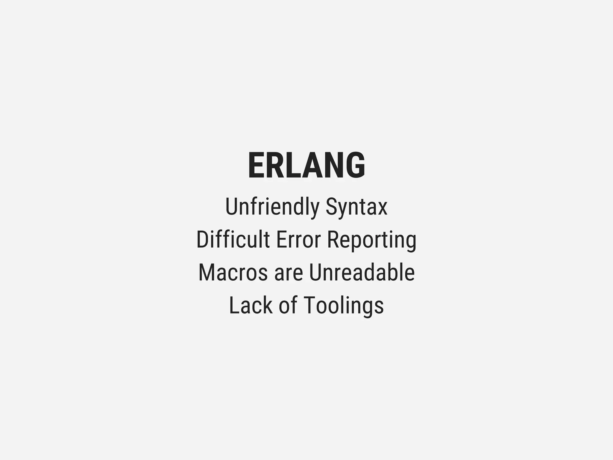 ERLANG
Unfriendly Syntax
Difficult Error Reporting
Macros are Unreadable
Lack of Toolings
 