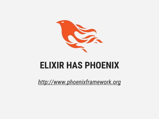 ELIXIR HAS PHOENIX
http://www.phoenixframework.org
 