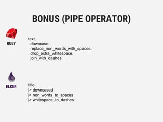 title
|> downcased
|> non_words_to_spaces
|> whitespace_to_dashes
BONUS (PIPE OPERATOR)
ELIXIR
RUBY
text.
downcase.
replace_non_words_with_spaces.
drop_extra_whitespace.
join_with_dashes
 