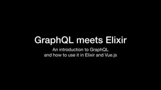 GraphQL meets Elixir
An introduction to GraphQL

and how to use it in Elixir and Vue.js
 