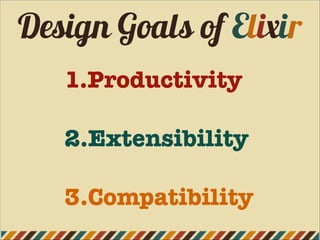 Design Goals of Elixir
1.Productivity
2.Extensibility
3.Compatibility
 
