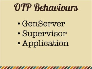 OTP Behaviours
• GenServer
• Supervisor
• Application
 