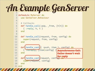 An Example GenServer
Asynchronous Call:
Caller doesn’t wait
for reply
 