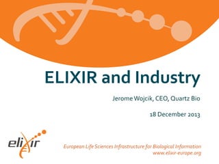 ELIXIR	
  and	
  Industry	
  	
  
Jerome	
  Wojcik,	
  CEO,	
  Quartz	
  Bio	
  
	
  
18	
  December	
  2013	
  
	
  

European	
  Life	
  Sciences	
  Infrastructure	
  for	
  Biological	
  Information	
  
www.elixir-­‐europe.org	
  

 
