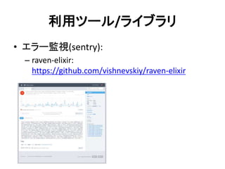 利用ツール/ライブラリ
• エラー監視(sentry):
– raven-elixir:
https://github.com/vishnevskiy/raven-elixir
 