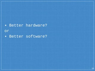 ▪ Better hardware?
or
▪ Better software?
10
 
