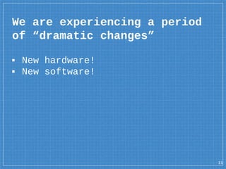 We are experiencing a period
of “dramatic changes”
▪ New hardware!
▪ New software!
11
 