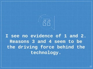 I see no evidence of 1 and 2.
Reasons 3 and 4 seem to be
the driving force behind the
technology.
27
 