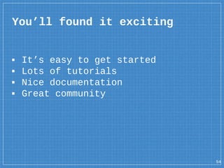 You’ll found it exciting
54
▪ It’s easy to get started
▪ Lots of tutorials
▪ Nice documentation
▪ Great community
 