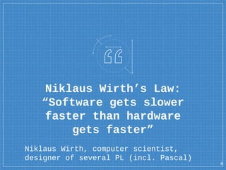 Niklaus Wirth’s Law:
“Software gets slower
faster than hardware
gets faster”
8
Niklaus Wirth, computer scientist,
designer of several PL (incl. Pascal)
 