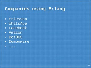 ▪ Ericsson
▪ WhatsApp
▪ Facebook
▪ Amazon
▪ Bet365
▪ Demonware
▪ ...
Companies using Erlang
33
 