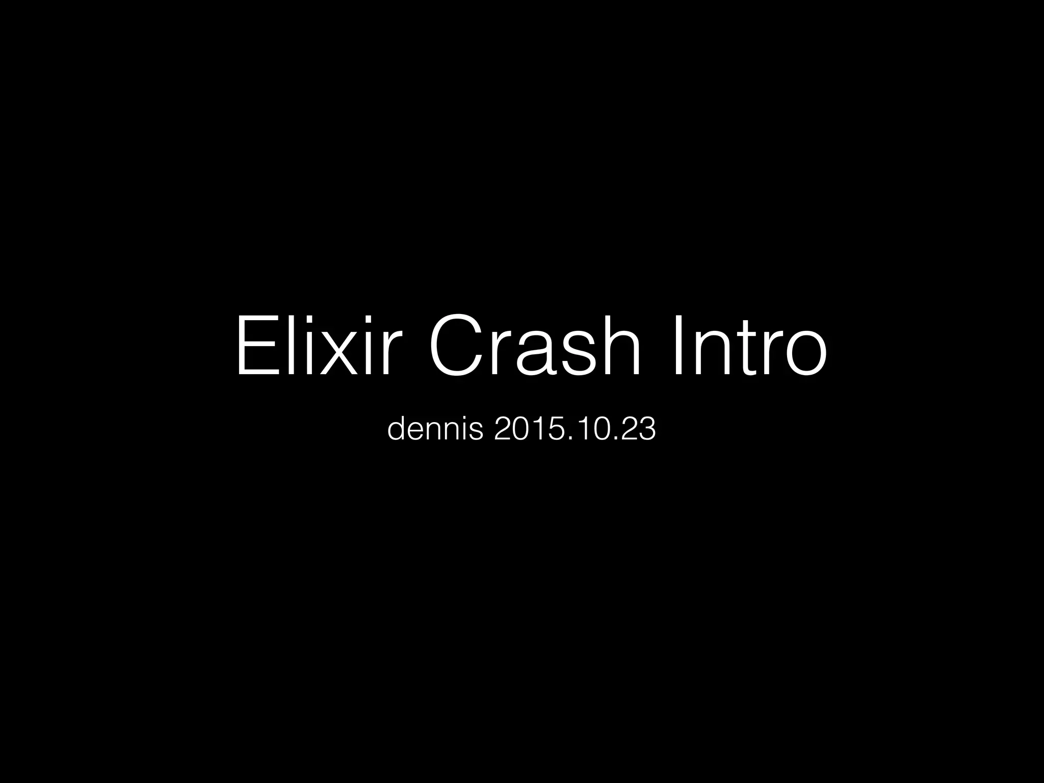 Elixir Crash Intro
dennis 2015.10.23
 
