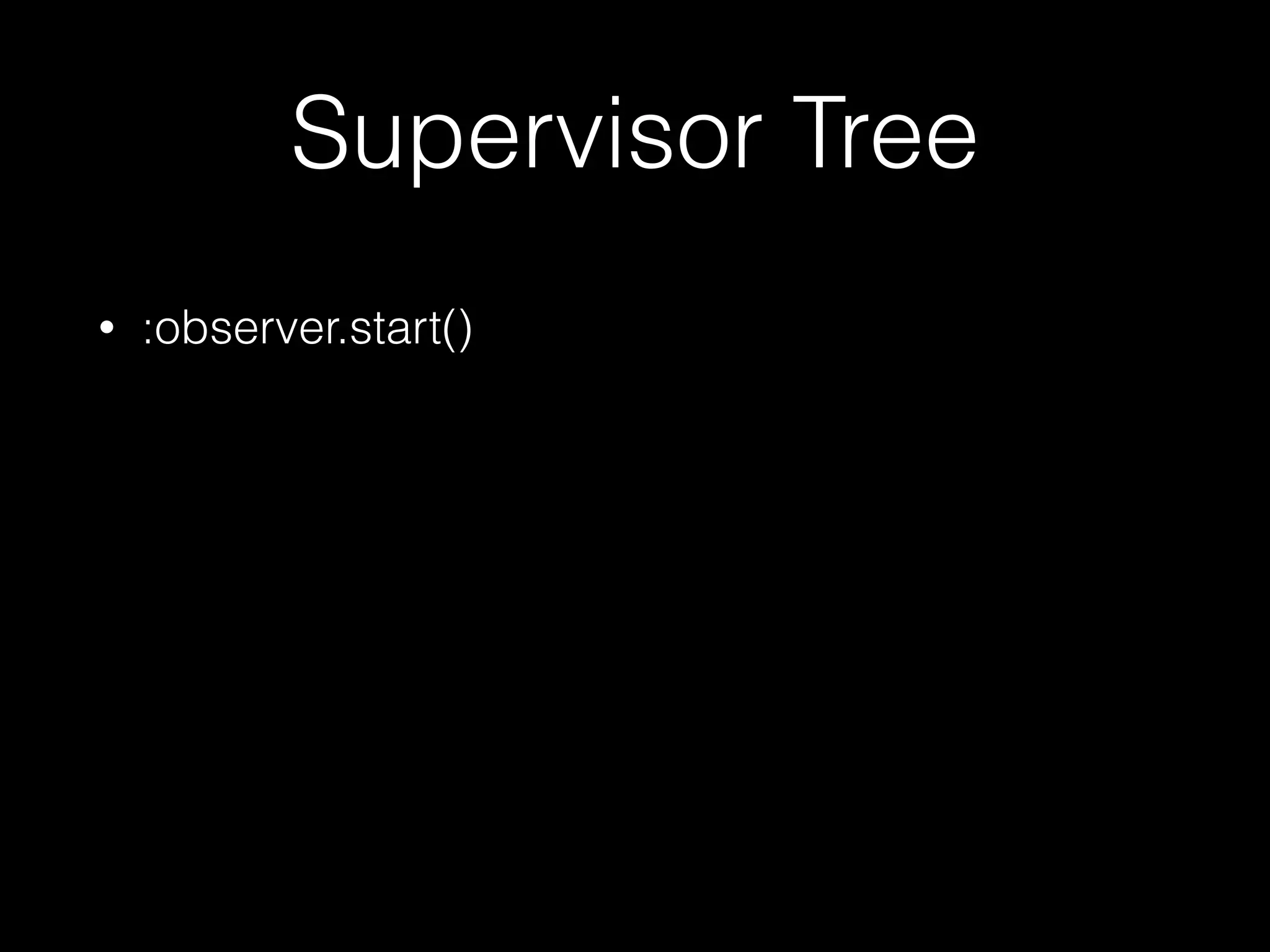 Supervisor Tree
• :observer.start()
 