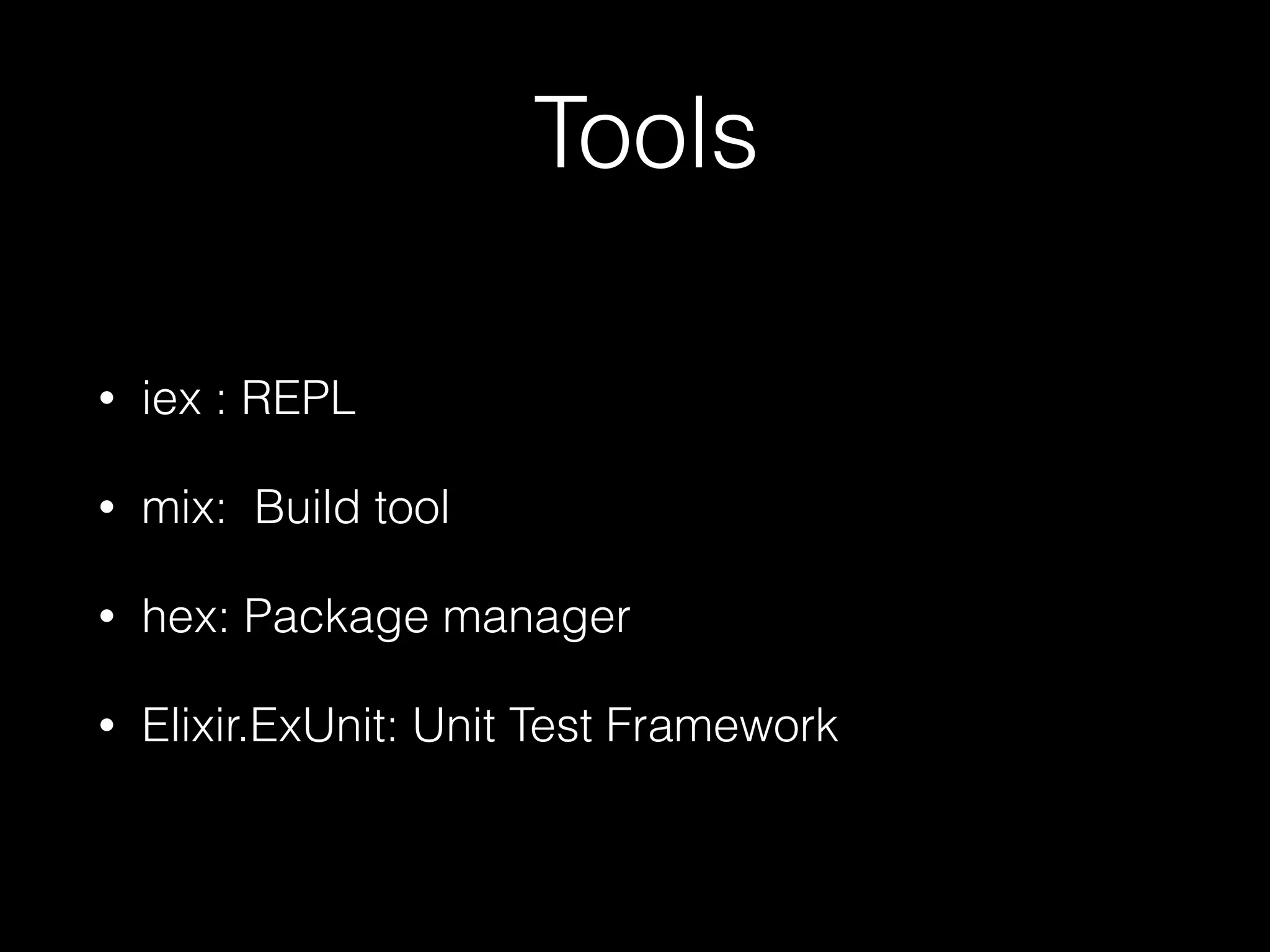 Tools
• iex : REPL
• mix: Build tool
• hex: Package manager
• Elixir.ExUnit: Unit Test Framework
 