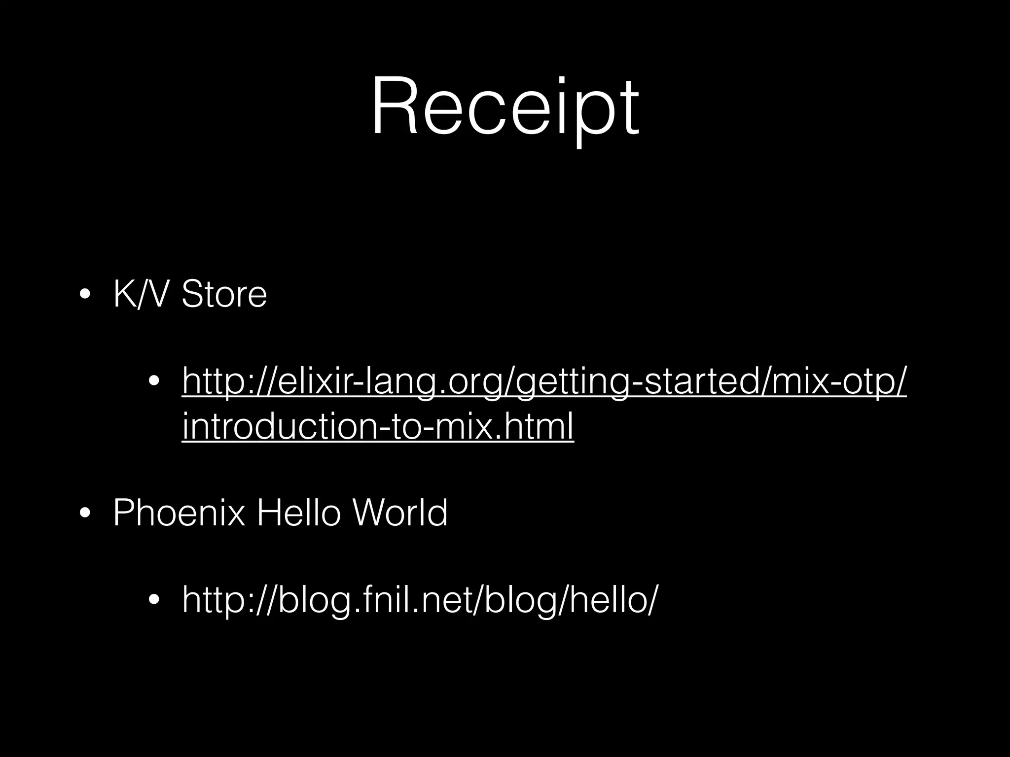 Receipt
• K/V Store
• http://elixir-lang.org/getting-started/mix-otp/
introduction-to-mix.html
• Phoenix Hello World
• http://blog.fnil.net/blog/hello/
 