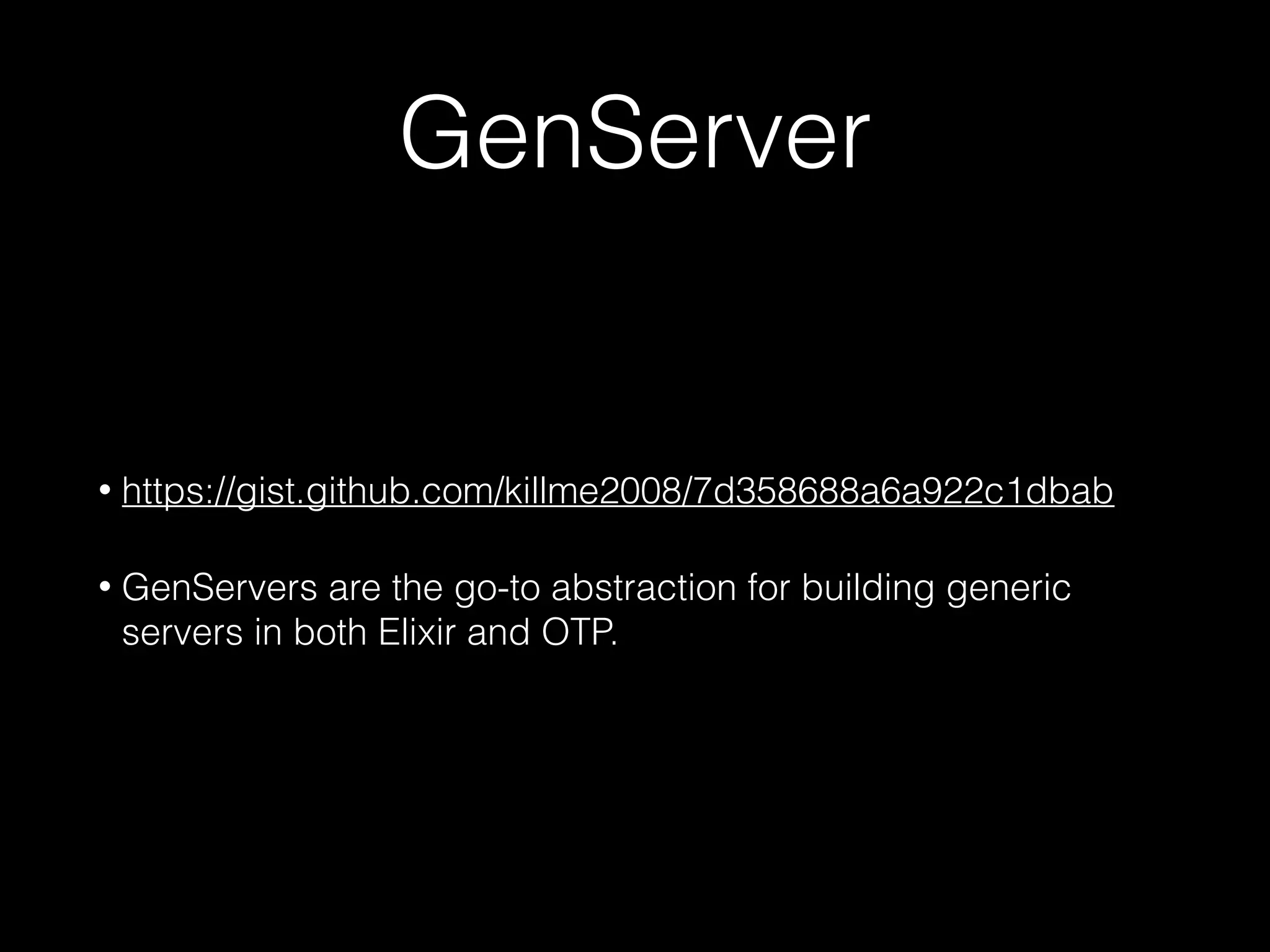 GenServer
• https://gist.github.com/killme2008/7d358688a6a922c1dbab
• GenServers are the go-to abstraction for building generic
servers in both Elixir and OTP.
 