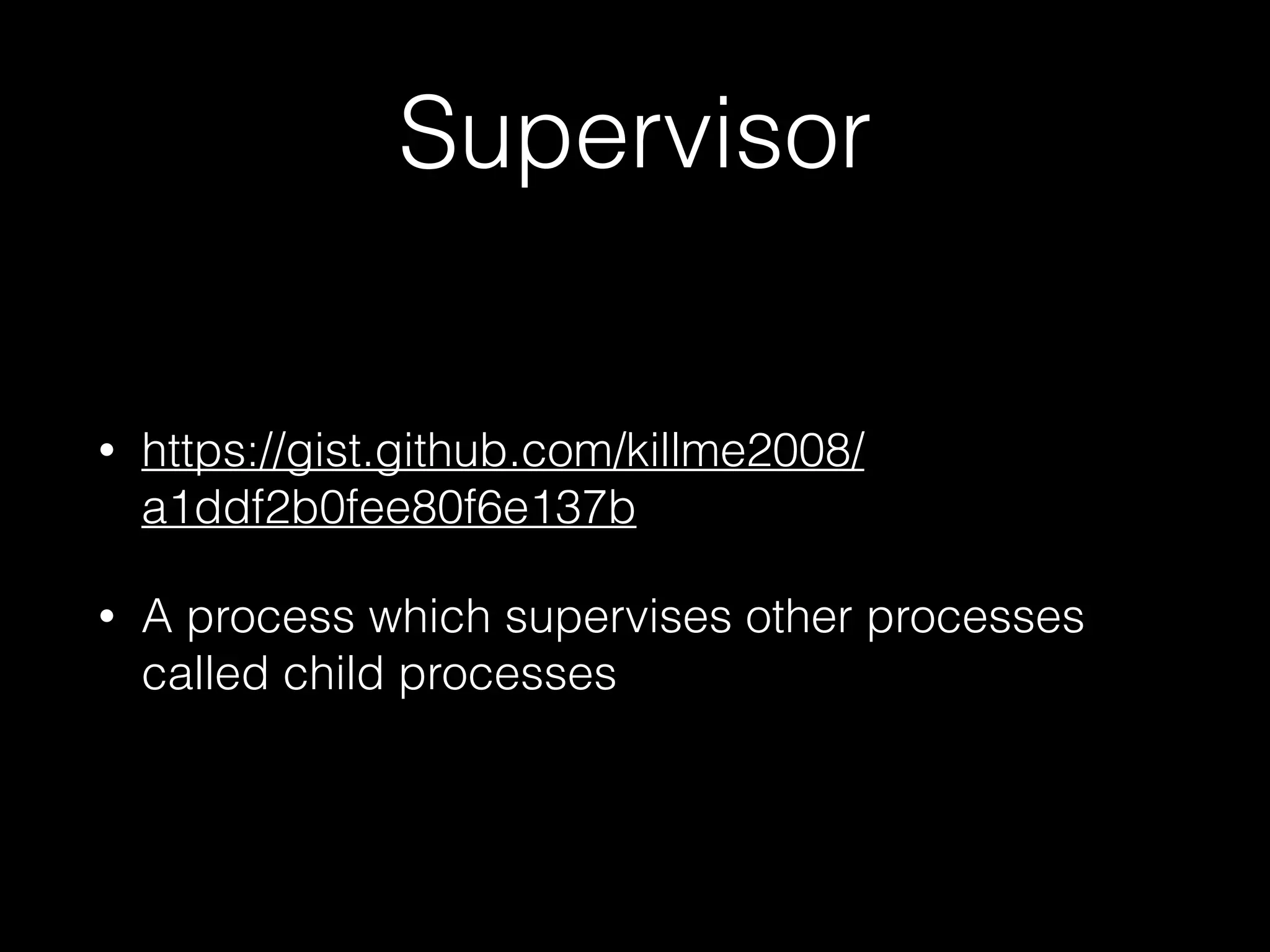 Supervisor
• https://gist.github.com/killme2008/
a1ddf2b0fee80f6e137b
• A process which supervises other processes
called child processes
 
