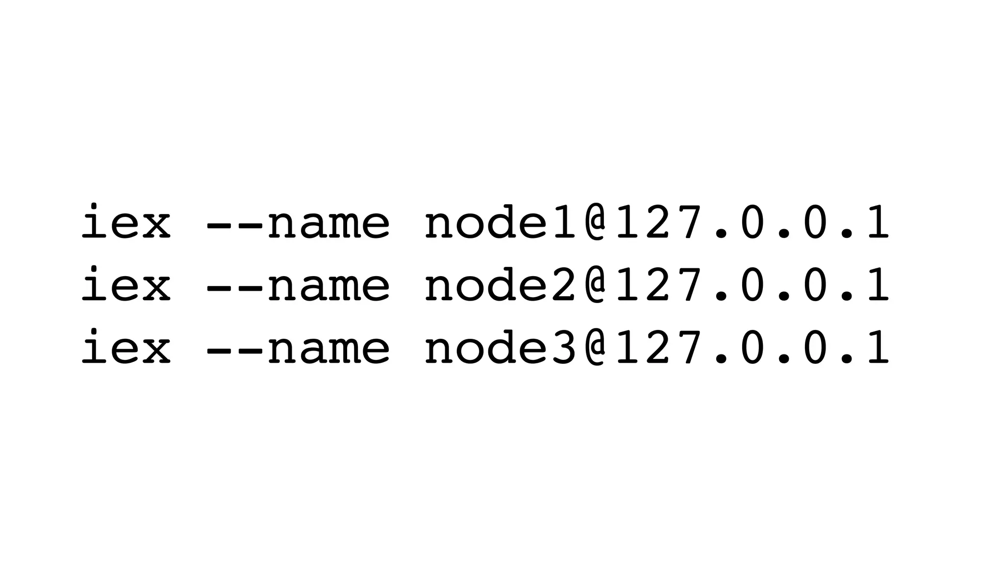 iex --name node1@127.0.0.1
iex --name node2@127.0.0.1
iex --name node3@127.0.0.1
 