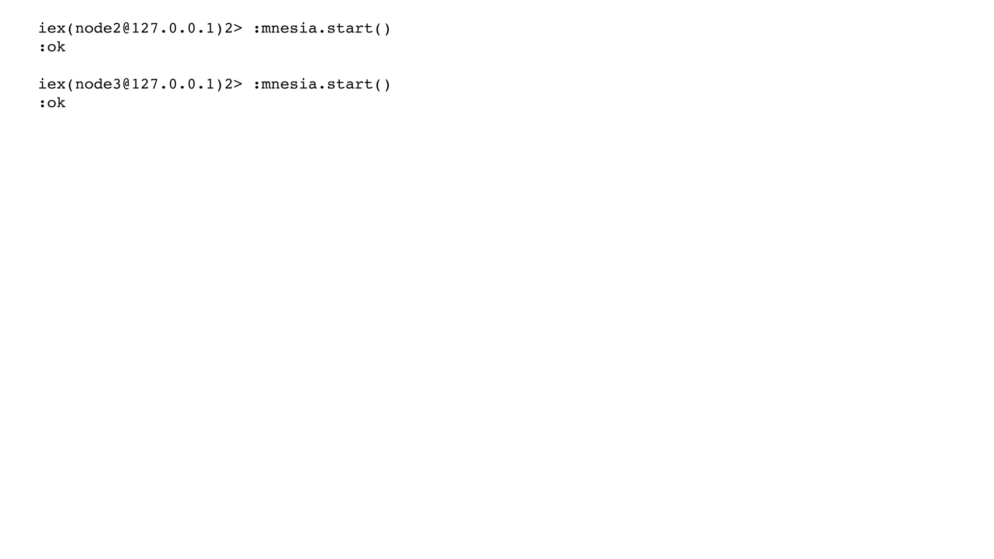 iex(node2@127.0.0.1)2> :mnesia.start()
:ok
iex(node3@127.0.0.1)2> :mnesia.start()
:ok
 