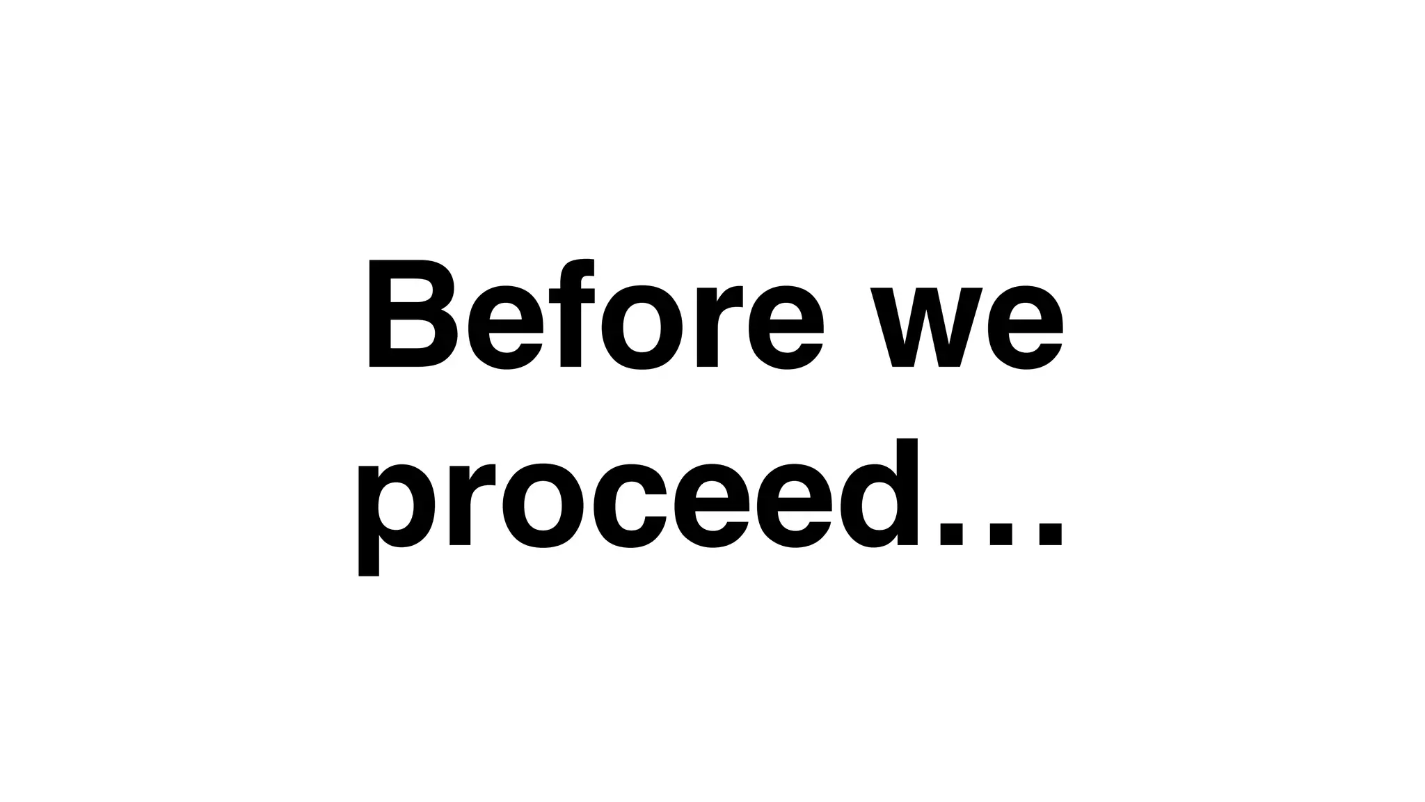 Before we
proceed…
 