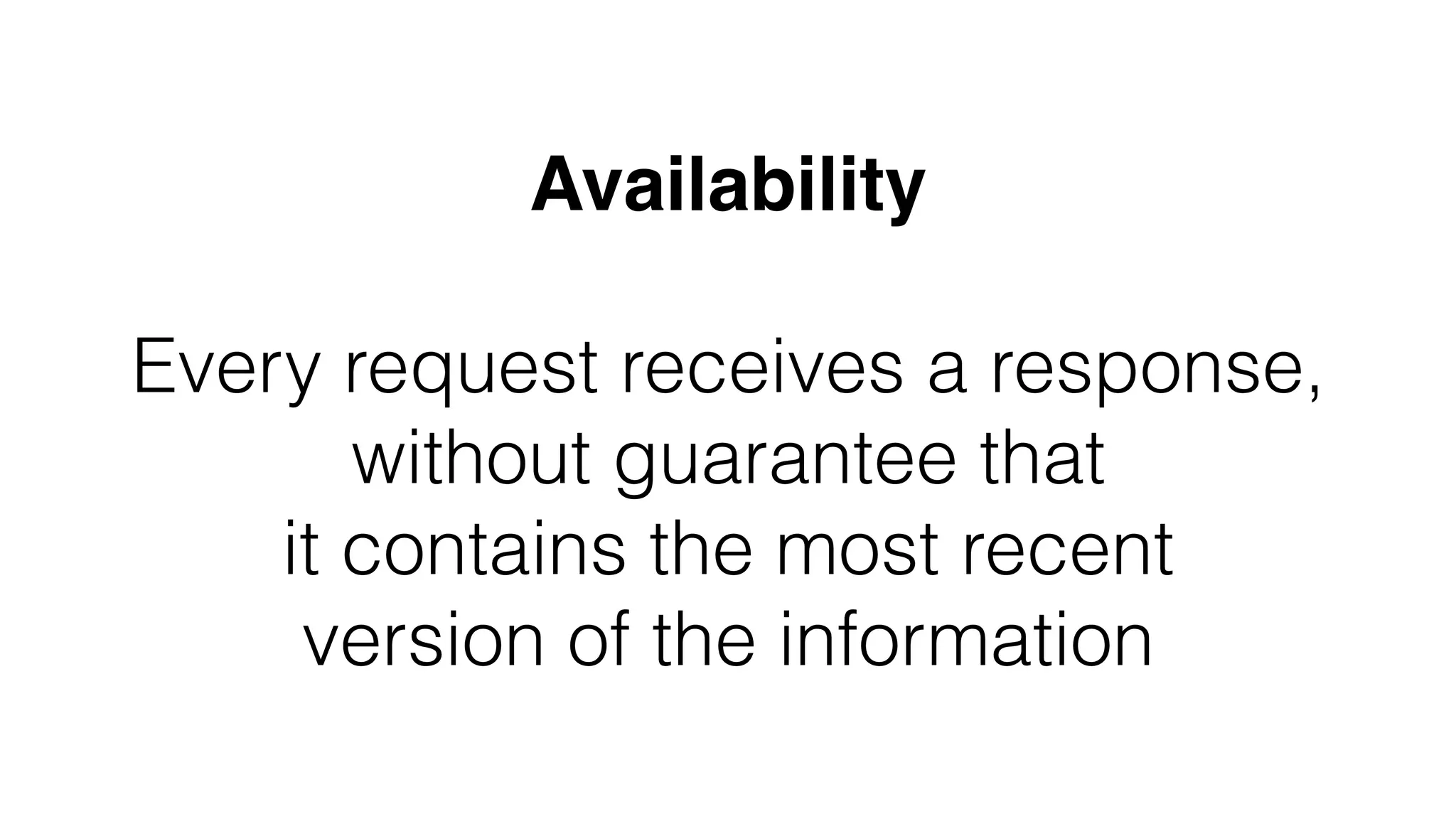 Availability
Every request receives a response,
without guarantee that
it contains the most recent
version of the information
 