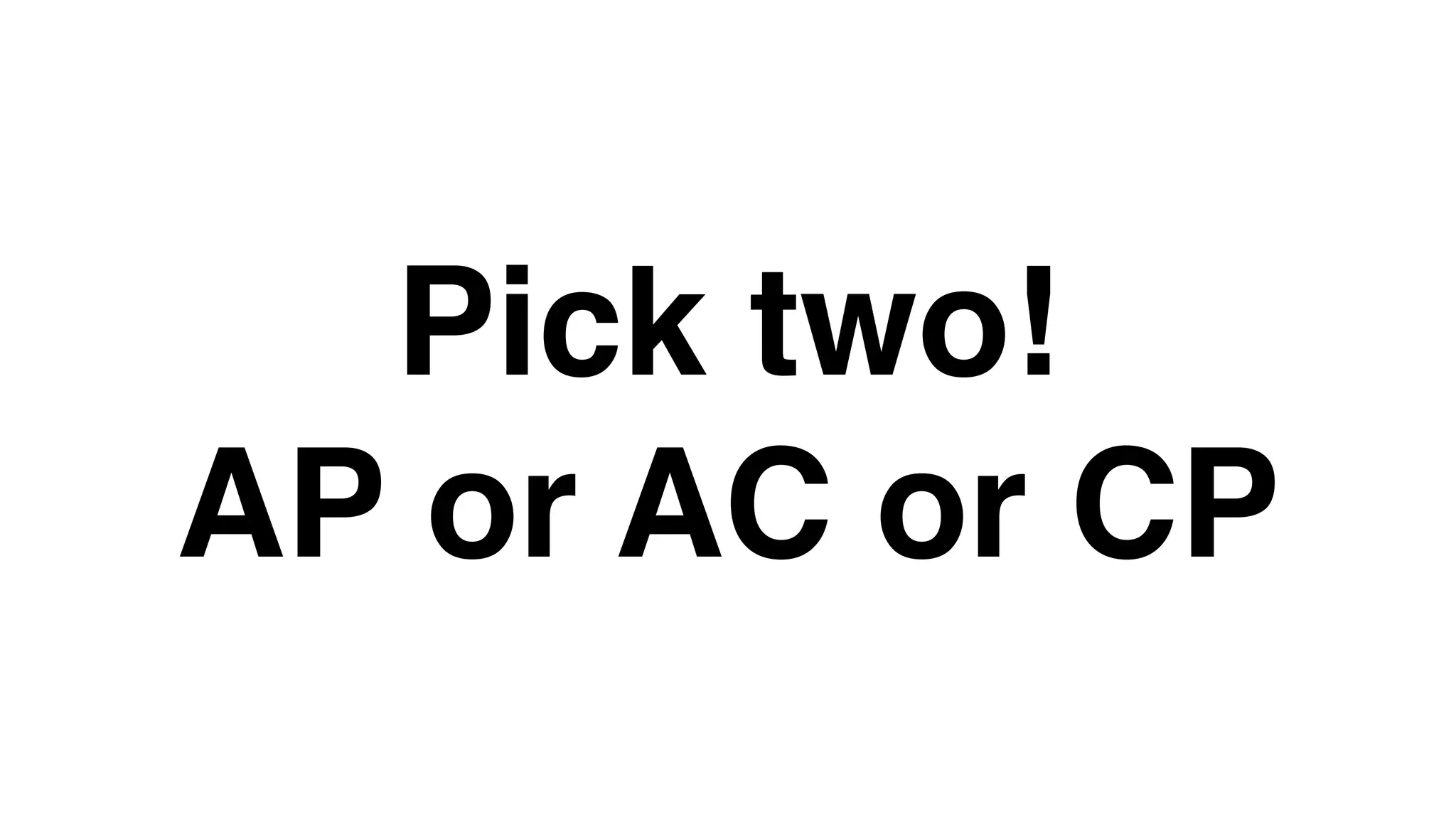 Pick two!
AP or AC or CP
 