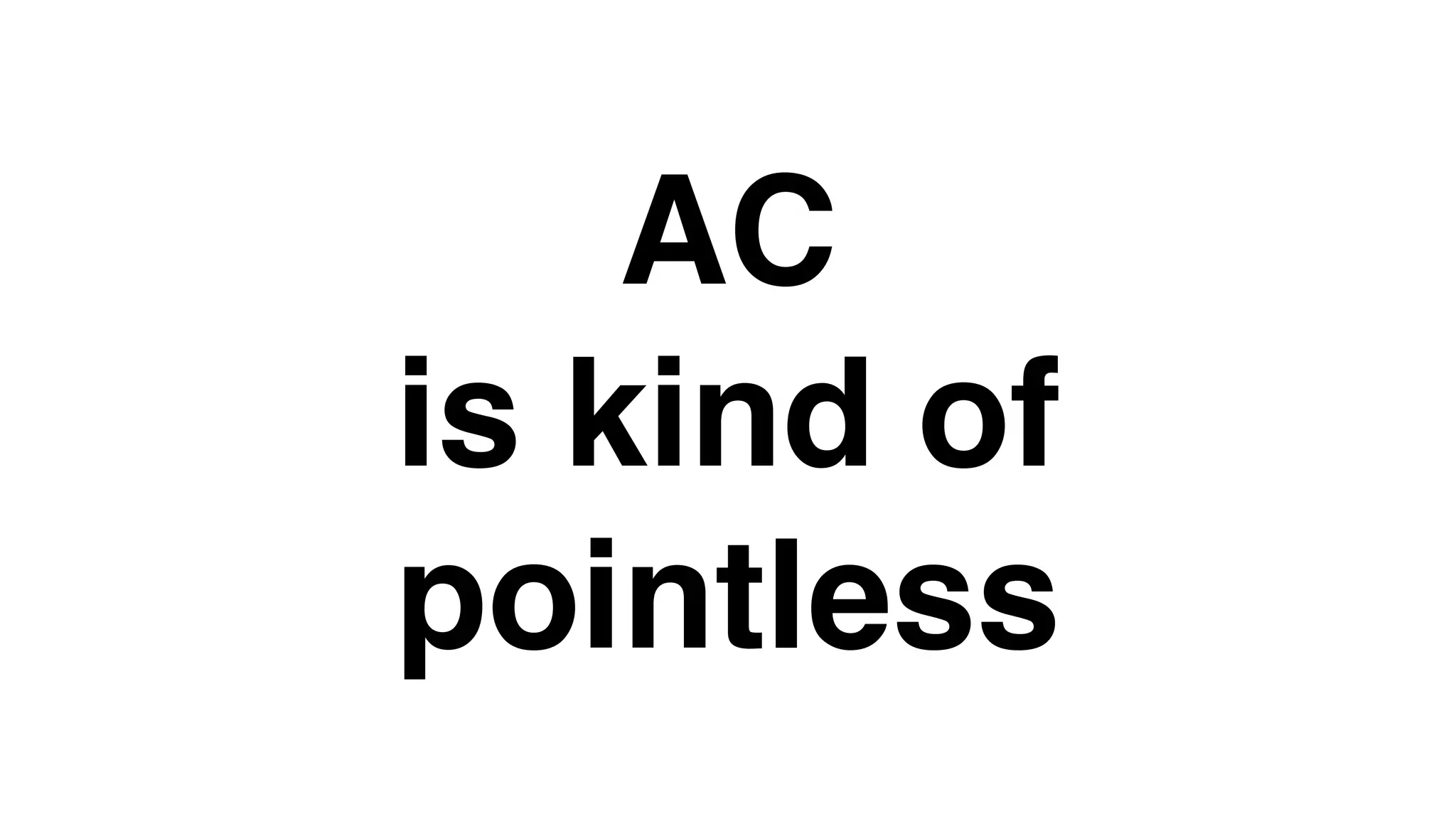 AC
is kind of
pointless
 