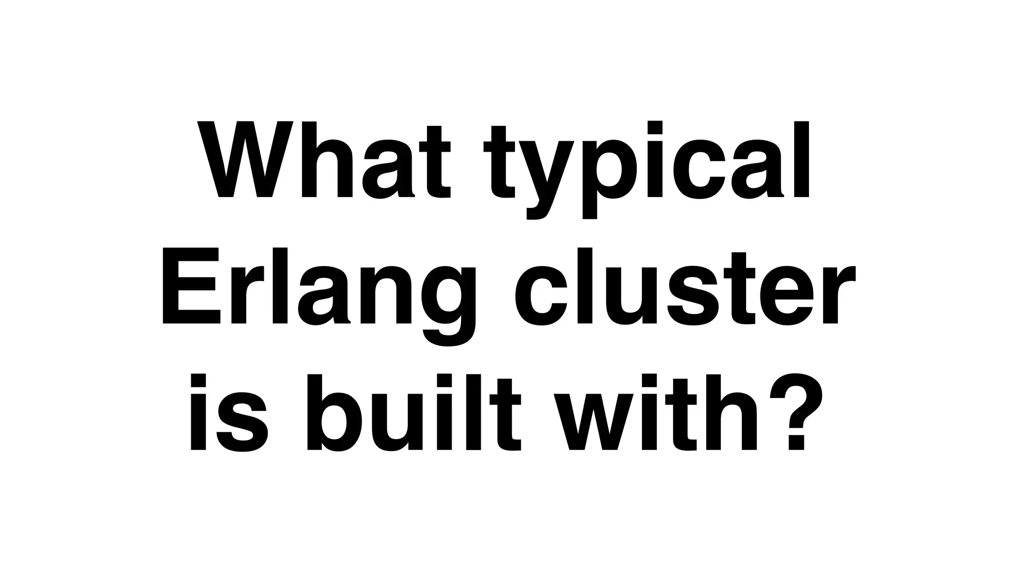 What typical
Erlang cluster
is built with?
 