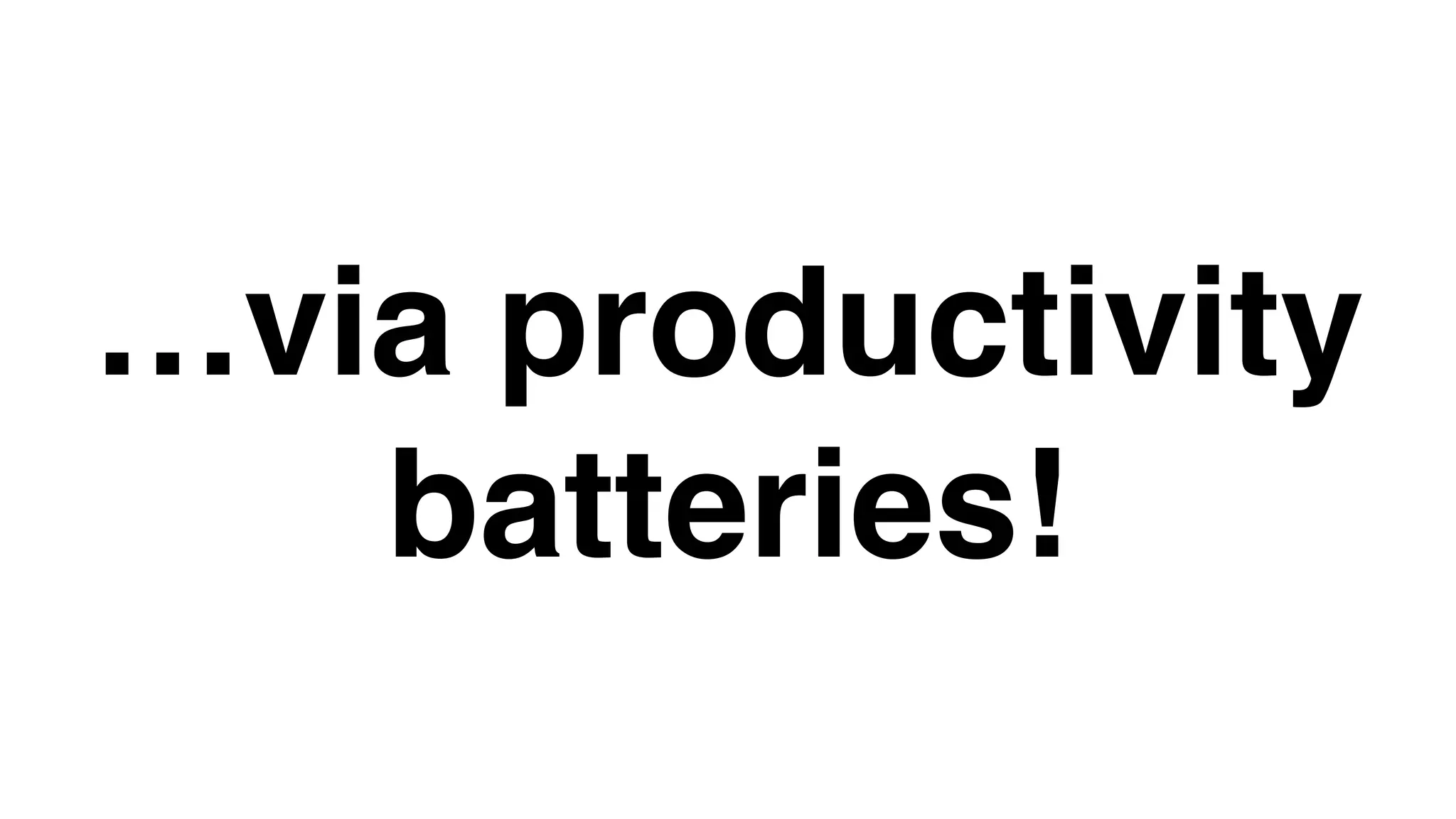 …via productivity
batteries!
 