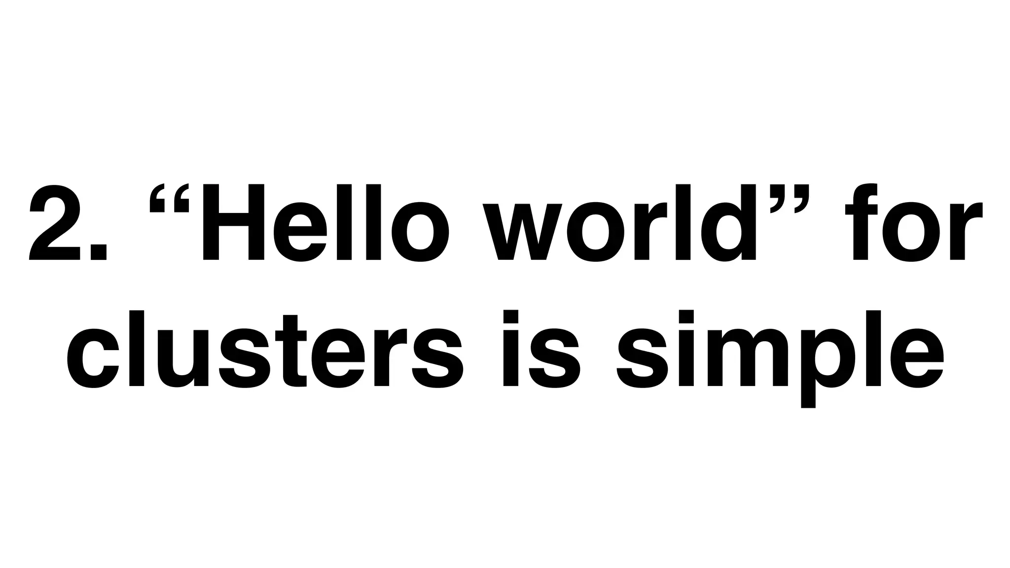 2. “Hello world” for
clusters is simple
 