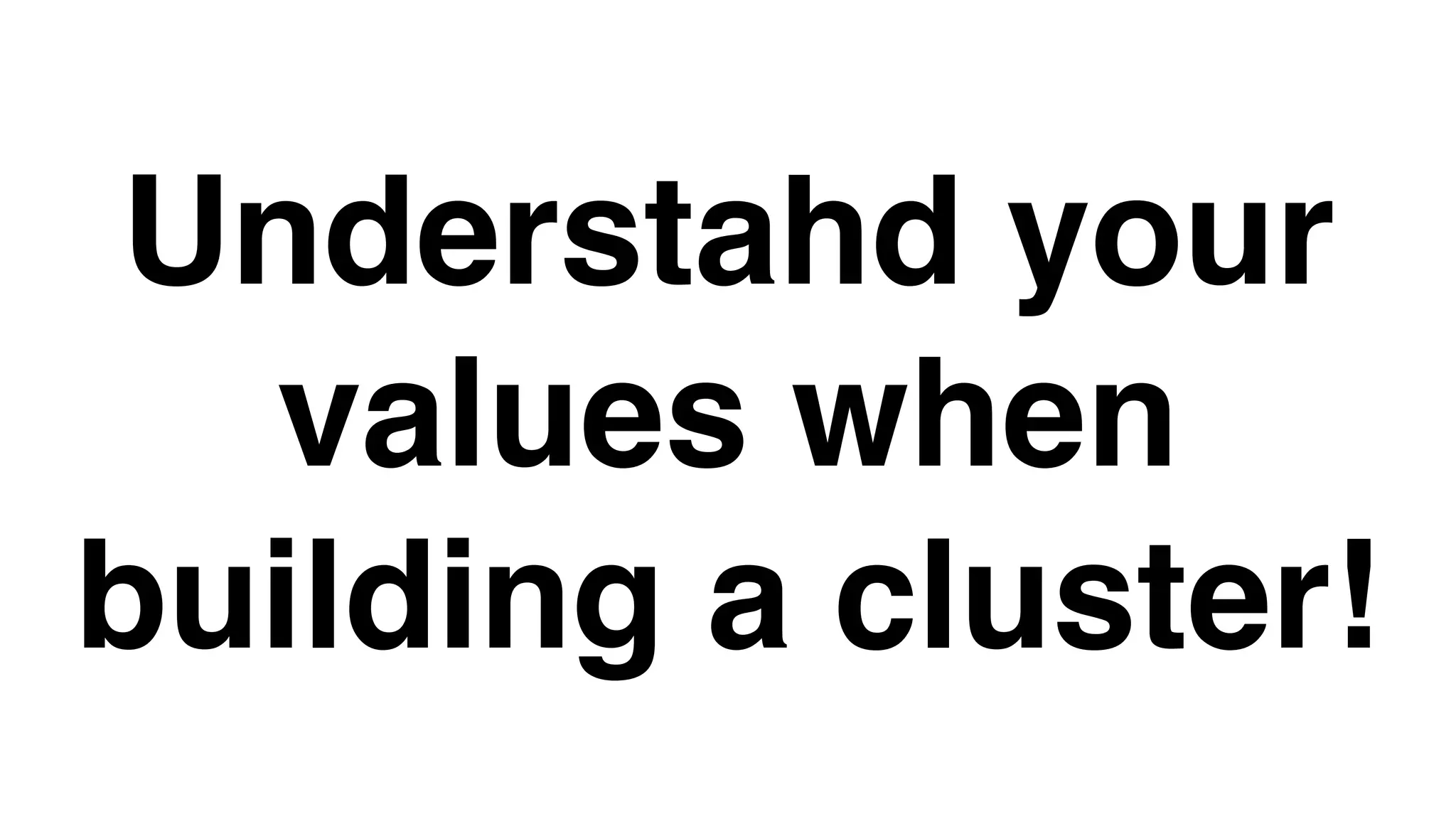 Understahd your
values when
building a cluster!
 