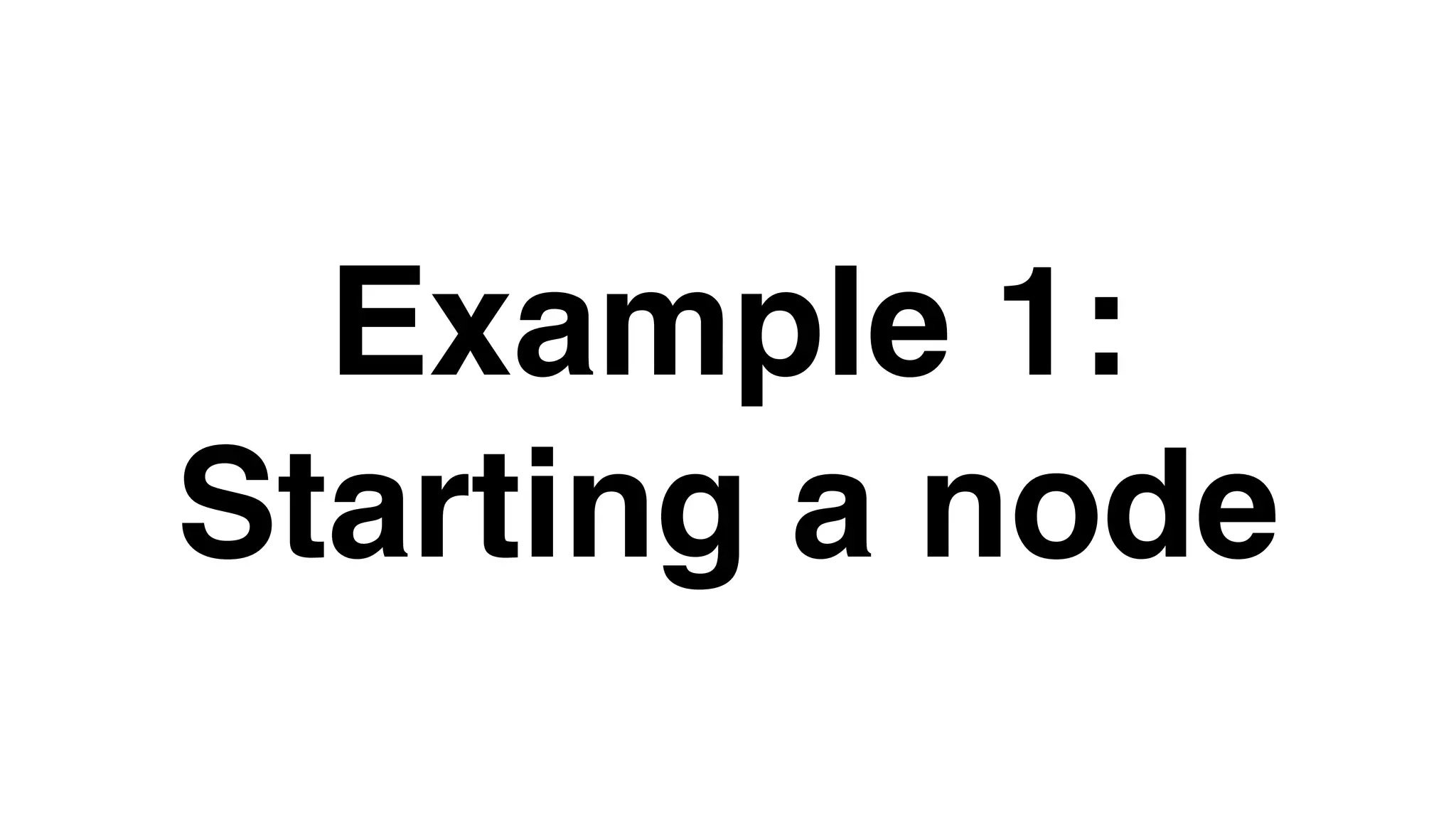 Example 1:
Starting a node
 