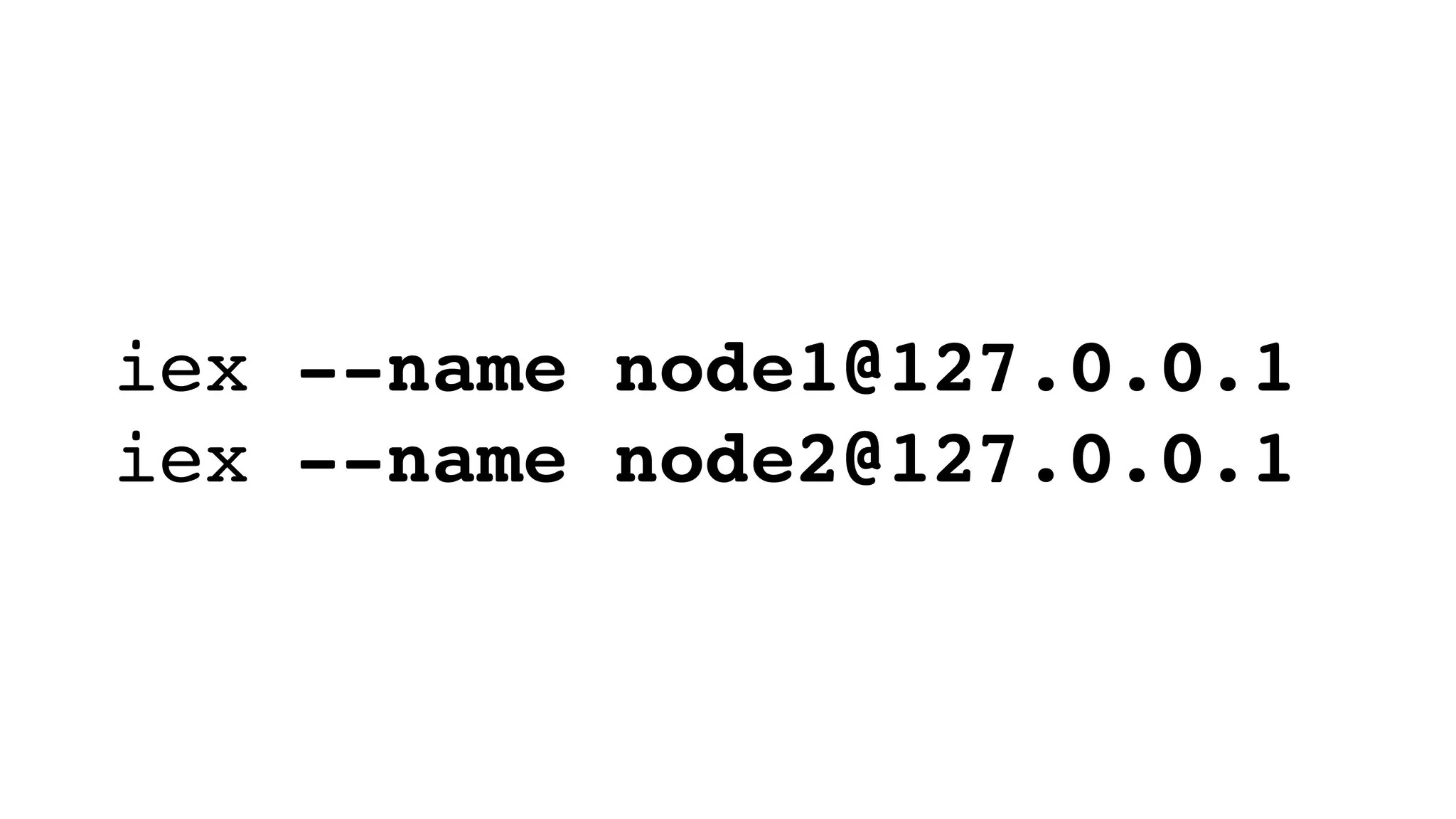 iex --name node1@127.0.0.1
iex --name node2@127.0.0.1
 