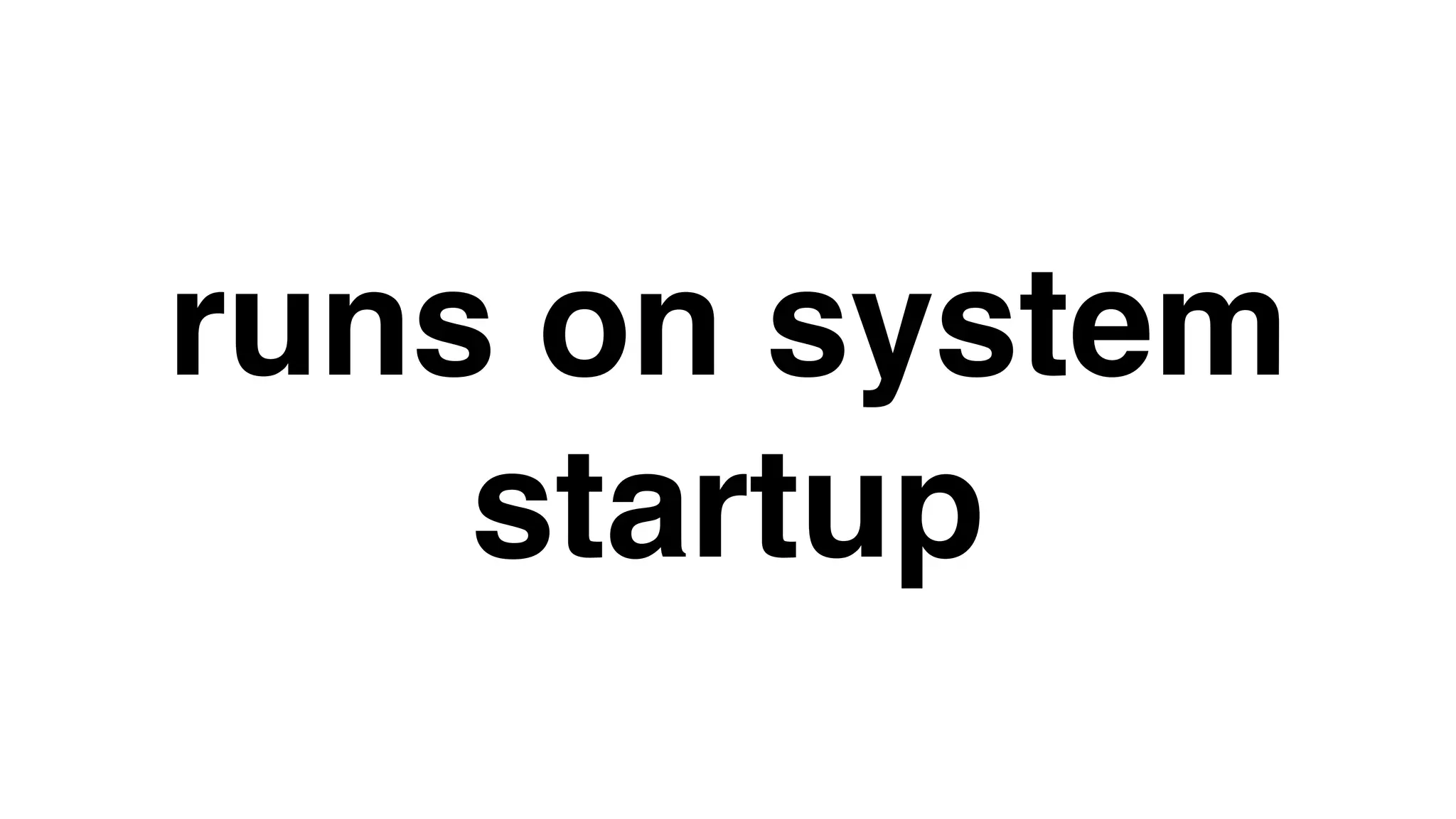 runs on system
startup
 