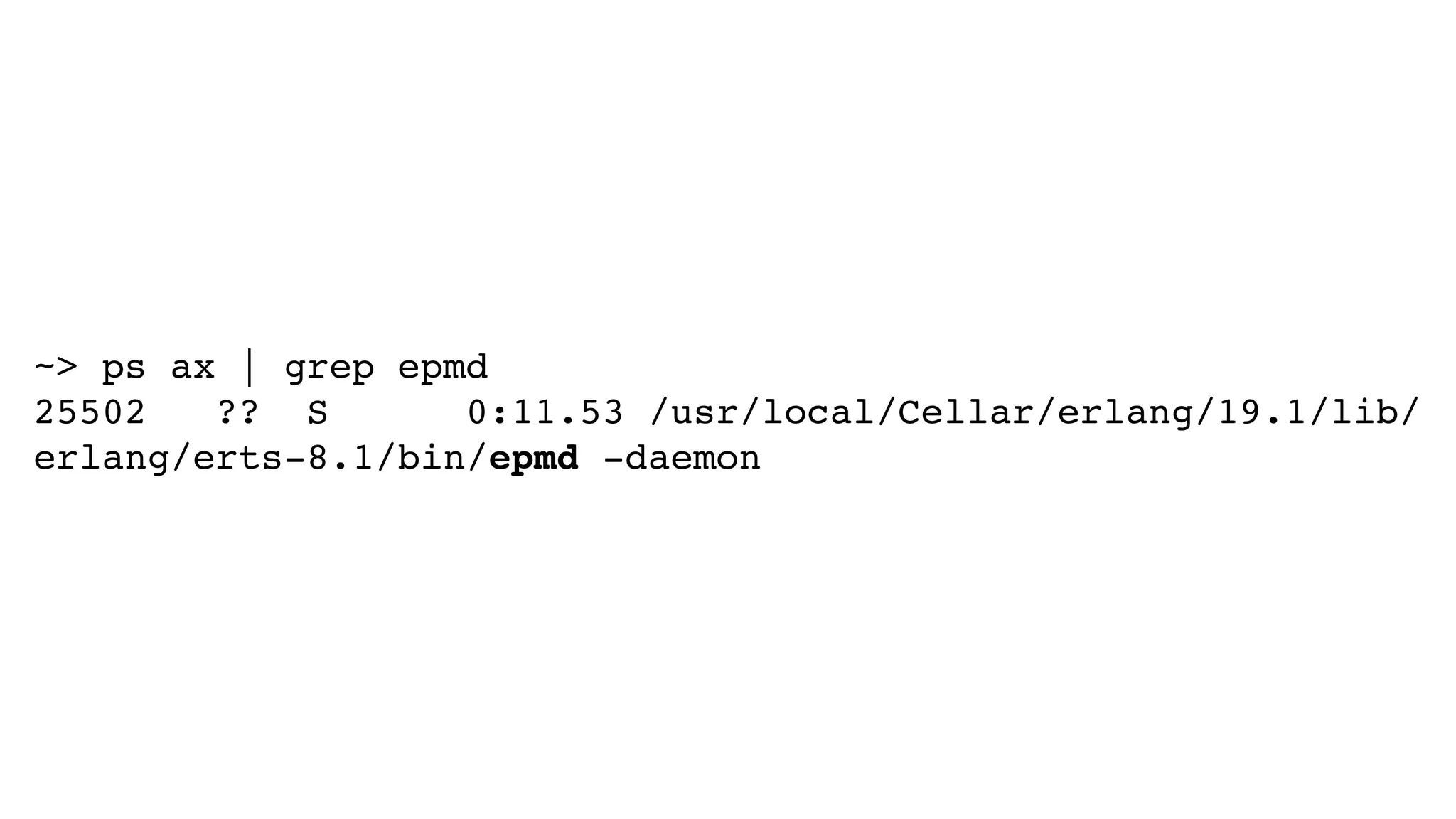 ~> ps ax | grep epmd
25502 ?? S 0:11.53 /usr/local/Cellar/erlang/19.1/lib/
erlang/erts-8.1/bin/epmd -daemon
 