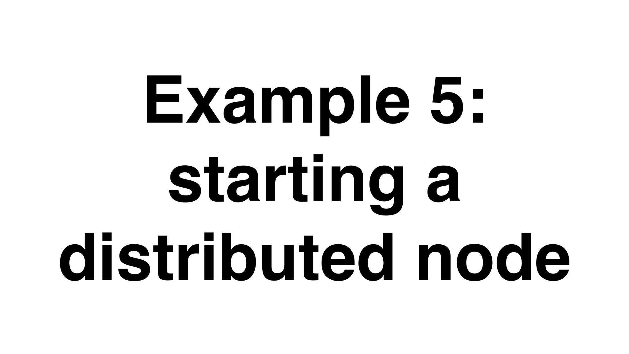 Example 5:
starting a
distributed node
 