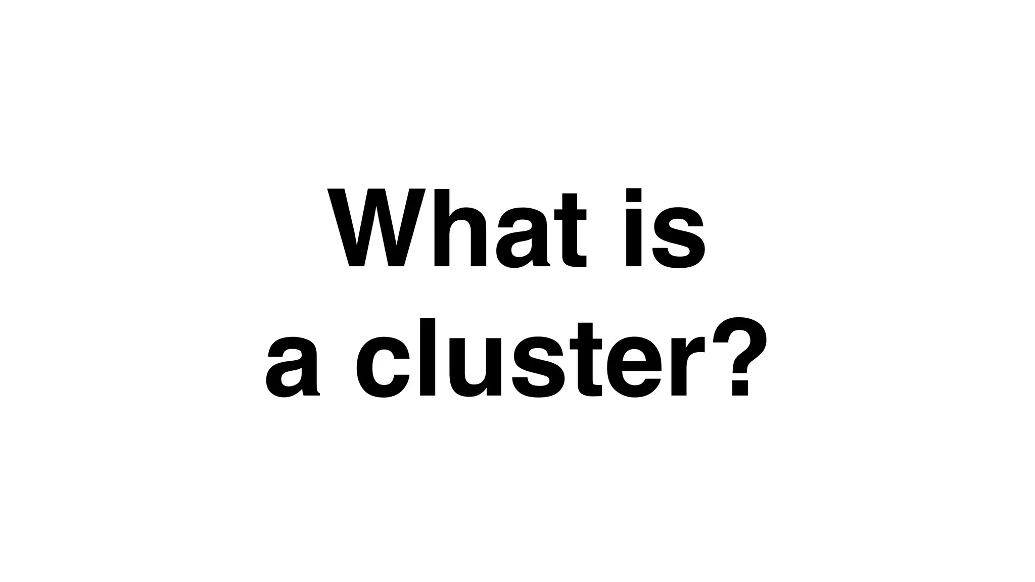 What is
a cluster?
 