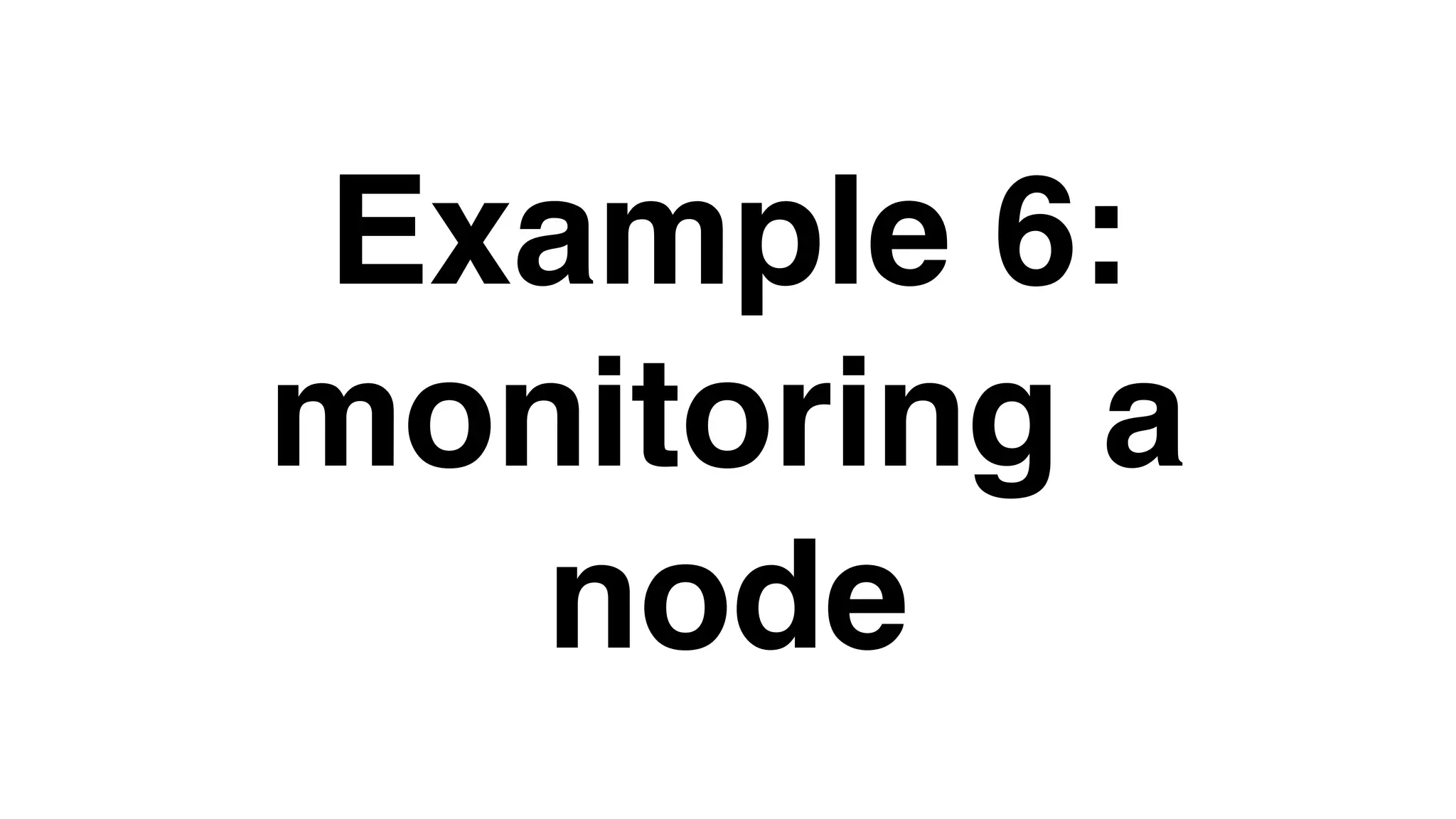 Example 6:
monitoring a
node
 