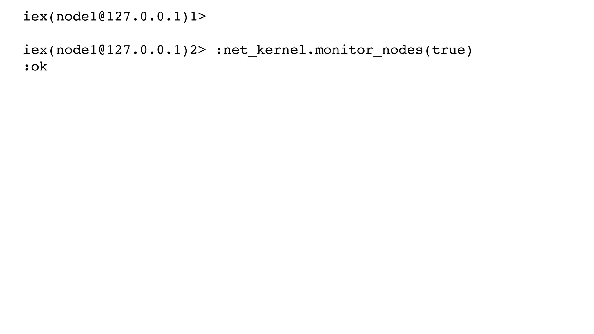 iex(node1@127.0.0.1)1>
iex(node1@127.0.0.1)2> :net_kernel.monitor_nodes(true)
:ok
 