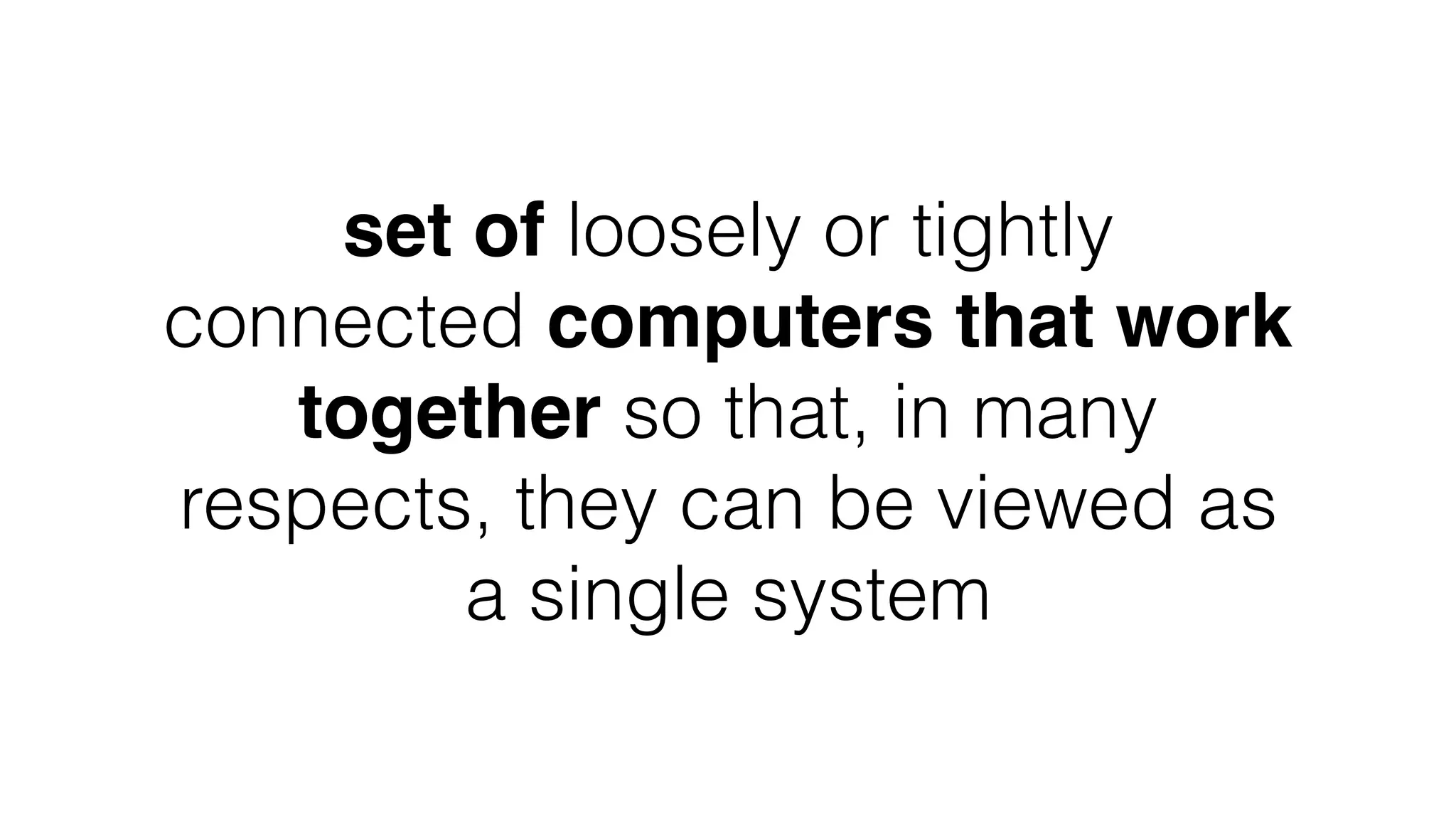 set of loosely or tightly
connected computers that work
together so that, in many
respects, they can be viewed as
a single system
 