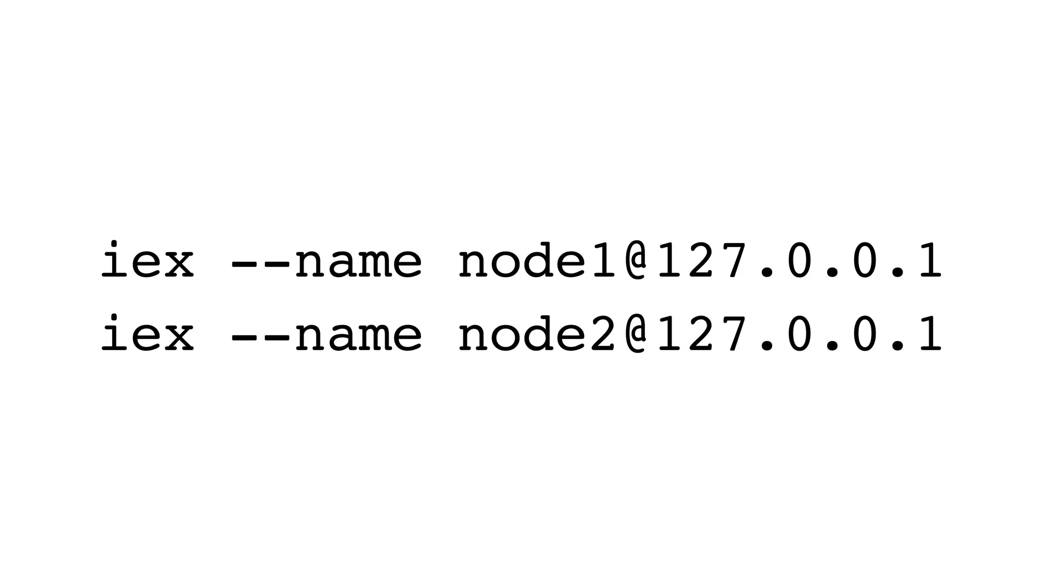iex --name node1@127.0.0.1
iex --name node2@127.0.0.1
 