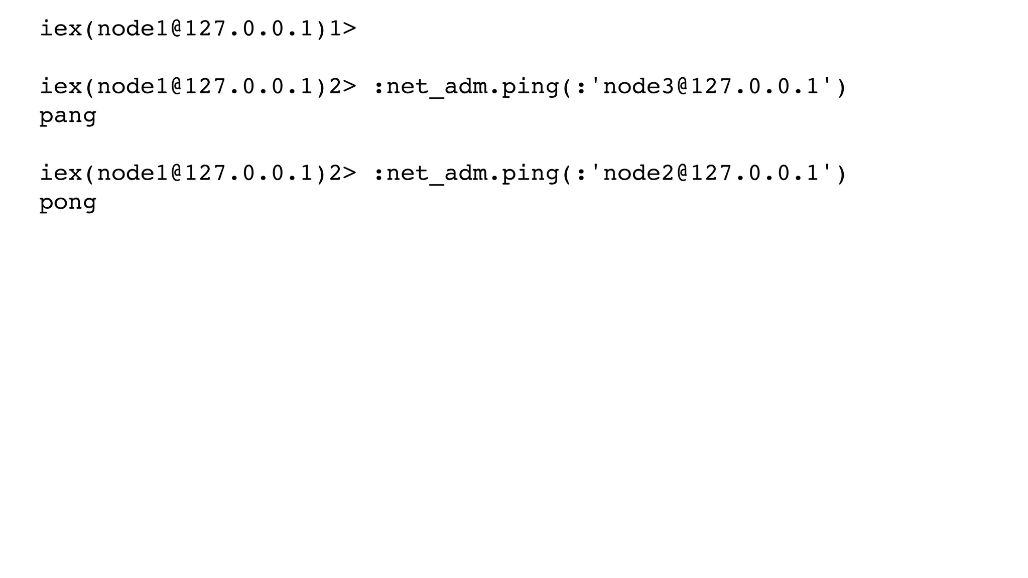iex(node1@127.0.0.1)1>
iex(node1@127.0.0.1)2> :net_adm.ping(:'node3@127.0.0.1')
pang
iex(node1@127.0.0.1)2> :net_adm.ping(:'node2@127.0.0.1')
pong
 