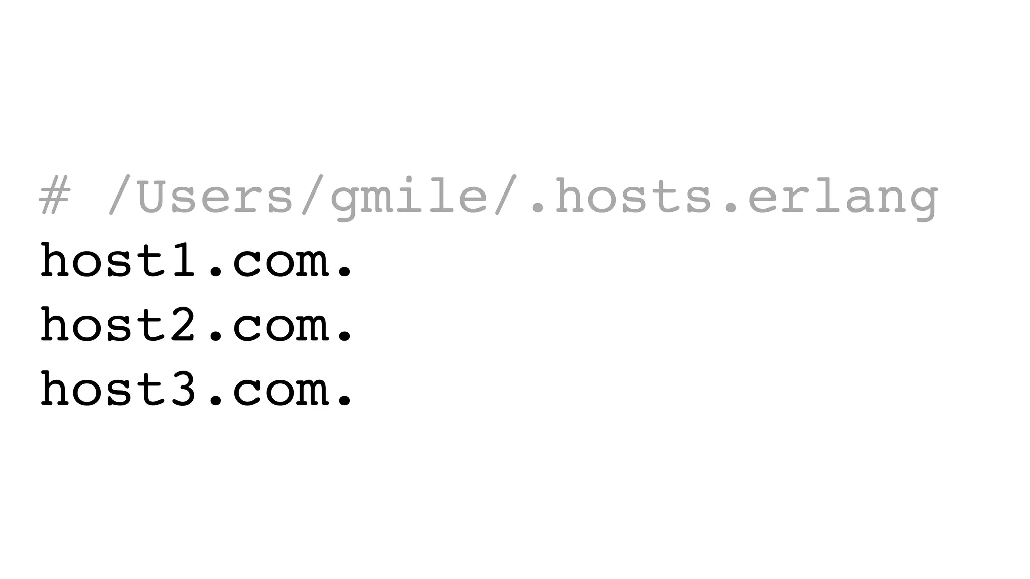 # /Users/gmile/.hosts.erlang
host1.com.
host2.com.
host3.com.
 